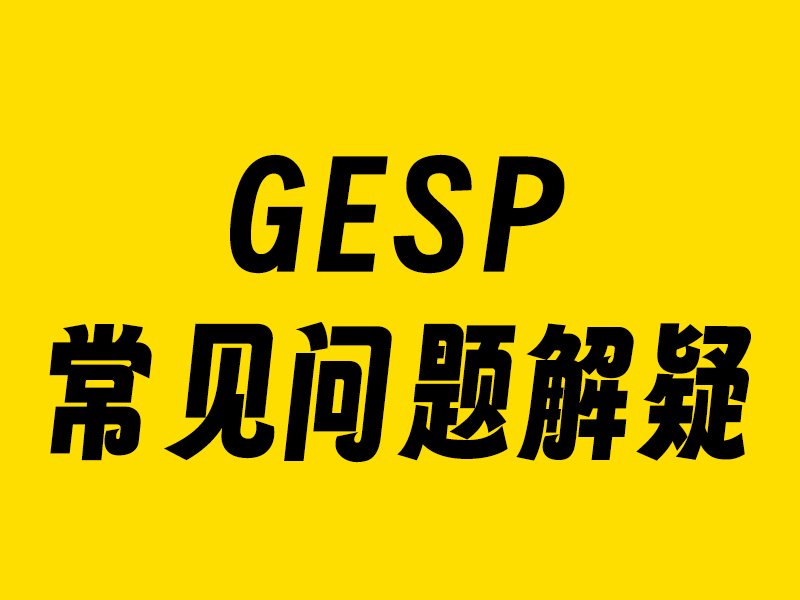 GESP常见问题解疑小学-初中-高中-信息学竞赛-学习资料SCFE